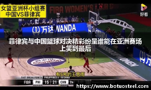 菲律宾与中国篮球对决精彩纷呈谁能在亚洲赛场上笑到最后